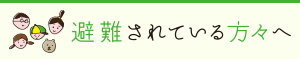 避難されている方々へ